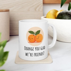 Orange You Glad We&#39;re Friends, Cute Orange Mug, Mug With Cute Image and Pun Saying, Gift For Friends And Coworkers, Sweet Orange Friend Mug