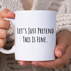 Let&#39;s Just Pretend This Is Fine, Funny Meme Mug, Mug With Sarcastic Saying, Gift For Friends and Family, Funny Meme Themed Gift For Him Her