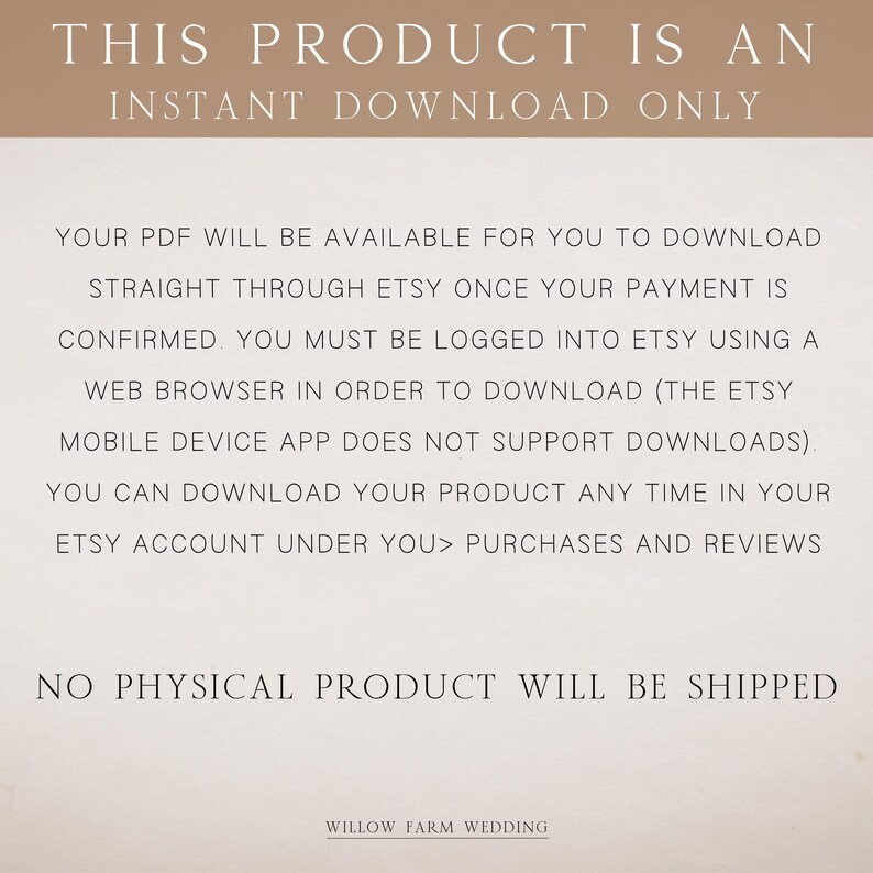 Pu&ograve; includere: Testo su sfondo bianco che recita "Questo prodotto &egrave; un download istantaneo. Il tuo PDF sar&agrave; disponibile per il download direttamente tramite Etsy una volta che il tuo pagamento &egrave; stato confermato. Devi essere connesso a Etsy tramite un browser web per scaricare (l'app mobile Etsy non supporta i download). Puoi scaricare il tuo prodotto in qualsiasi momento nel tuo account Etsy sotto te> acquisti e recensioni. Nessun prodotto fisico verr&agrave; spedito. Willow Farm Wedding."