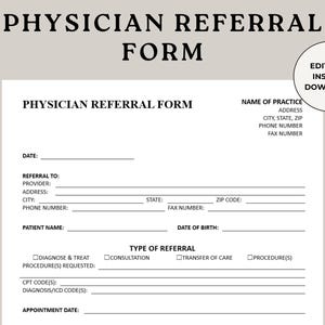 May include: A black and white printable physician referral form with the title "Physician Referral Form" at the top. The form includes fields for the patient's name, date of birth, referral information, and appointment date.