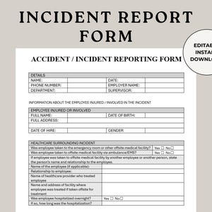 May include: A black and white incident report form with the title "Incident Report Form" and the subtitle "Accident/Incident Reporting Form". The form includes sections for details, information about the employee injured or involved, and healthcare surrounding the incident.