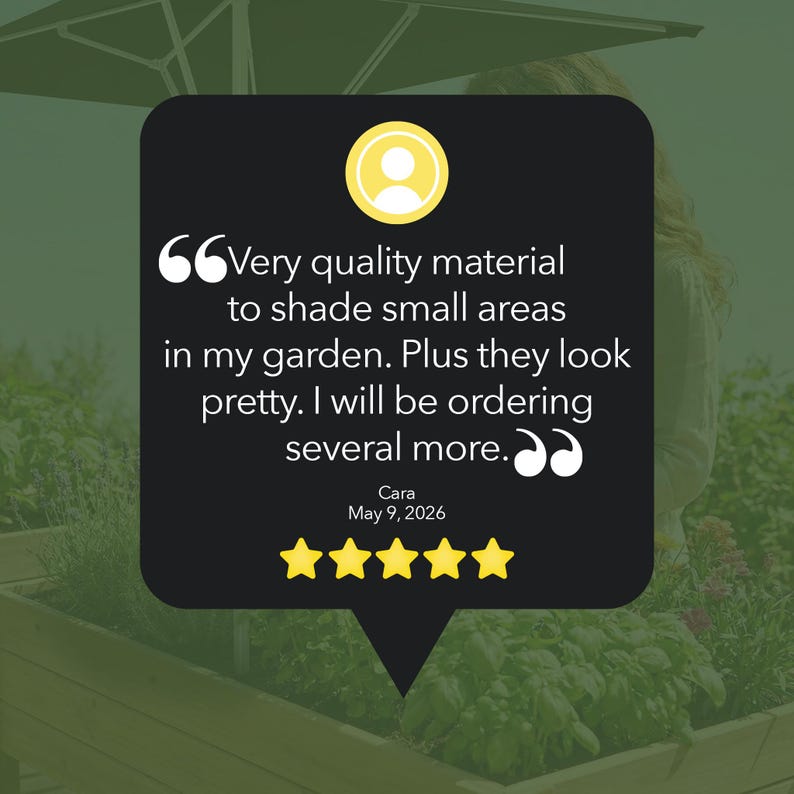 May include: A black square review graphic featuring a yellow circular user icon, five yellow stars, and the text: Very quality material to shade small areas in my garden. Plus they look pretty. I will be ordering several more. Cara May 9, 2026.