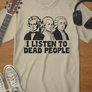 I Listen to Dead People Shirt – Classical Music Humor Tee – Funny Music Teacher Gift – Orchestra Choir Shirt – Musician Gift