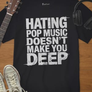 Hating Pop Music Doesn’t Make You Deep Shirt – Funny Music Quote Tee – Music Teacher Gift – Pop Music Fan Shirt – Musician Humor