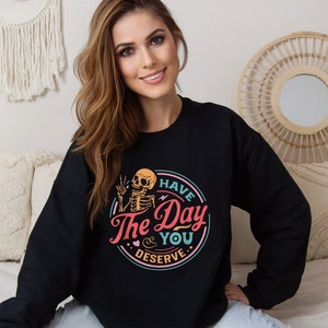 Have The Day You Deserve Sweatshirt,Kindness Gift,Sarcastic Shirts,Motivational Skeleton TShirt, Inspirational Clothes,Positive Graphic Tees