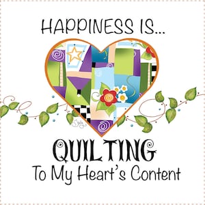 May include: A colorful patchwork heart with the text "Happiness is... Quilting To My Heart's Content" surrounded by green vines with white flowers.