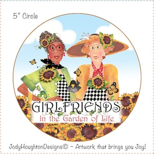 May include: A 5 inch circle design featuring two women friends in a garden setting with sunflowers, butterflies, and the text "GIRLFRIENDS In the Garden of Life".