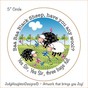 May include: A 5 inch round illustration of three sheep in a field. The sheep are black and white and are playing with balls of yarn. The text "Baa Baa Black Sheep, have you any wool? Yes Sir, Yes Sir, three bags full." is written around the edge of the circle.