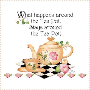 May include: A white background with a black and white checkered pattern. A brown teapot with pink flowers and green leaves is on the checkered pattern. A small brown teacup and saucer are next to the teapot. The text "What happens around the Tea Pot, Stays around the Tea Pot!" is above the teapot and teacup.