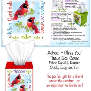 May include: A tissue box cover pattern with a red cardinal design. The pattern includes instructions for cutting and constructing the cover. The text on the pattern reads "When Cardinals Appear, Angels are near." and "Achoo! Bless You! Tissue Box Cover Fabric Panel & Pattern Quick, Easy, and Fun The perfect gift for a friend under the weather - or an inspiration to feel better!"