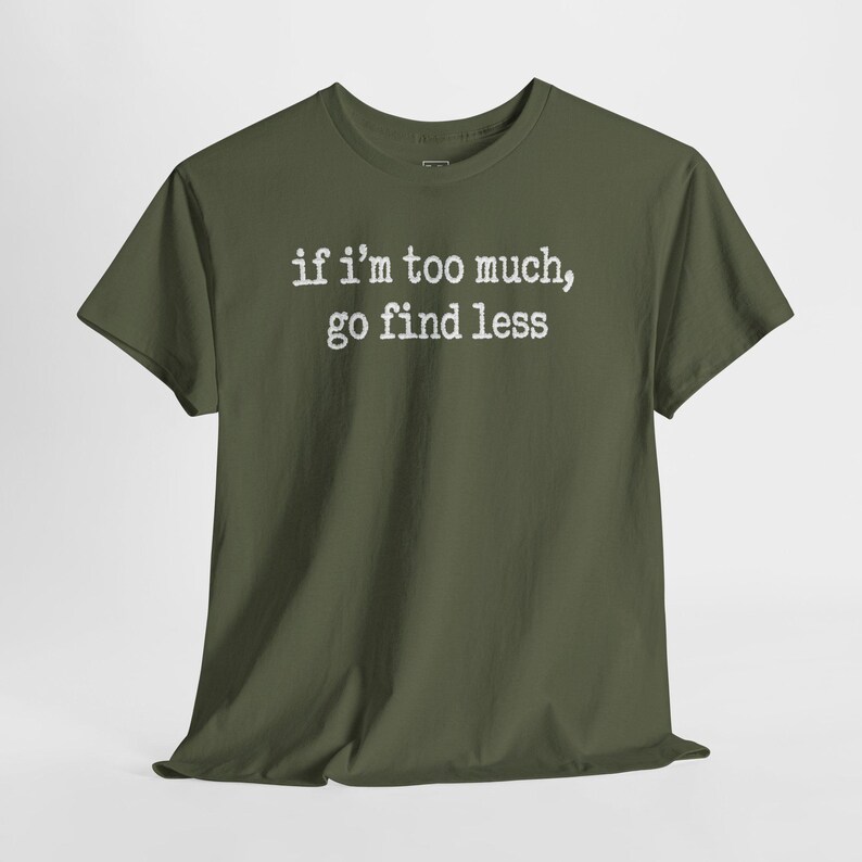 A green t-shirt with the text "if i'm too much, go find less" printed on it.