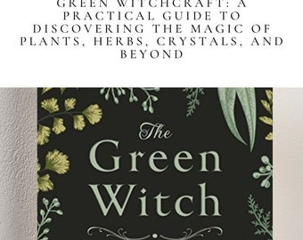 Grüne Hexerei: Ein praktischer Leitfaden zur Entdeckung der Magie von Pflanzen, Kräutern, Kristallen und mehr