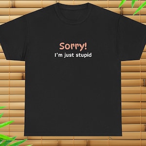 Sorry I&#39;m Just Stupid Shirt, Funny Joke Tee, Silly Gag Gift, I&#39;m With Stupid, Birthday Gift T-Shirt