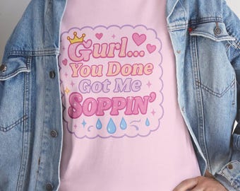 Gurl You Done Got Me Soppin T-Shirt, Inappropriate, Gag Gift bachelorette gift, sex humor, funny t-shirt, statement tee