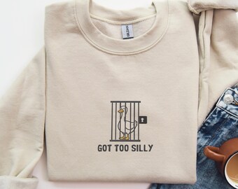 Embroidered Got Too Silly Goose Sweatshirt, Goose Sweatshirt for Women, Funny Goose Sweatshirt, Sarcastic Goose Meme