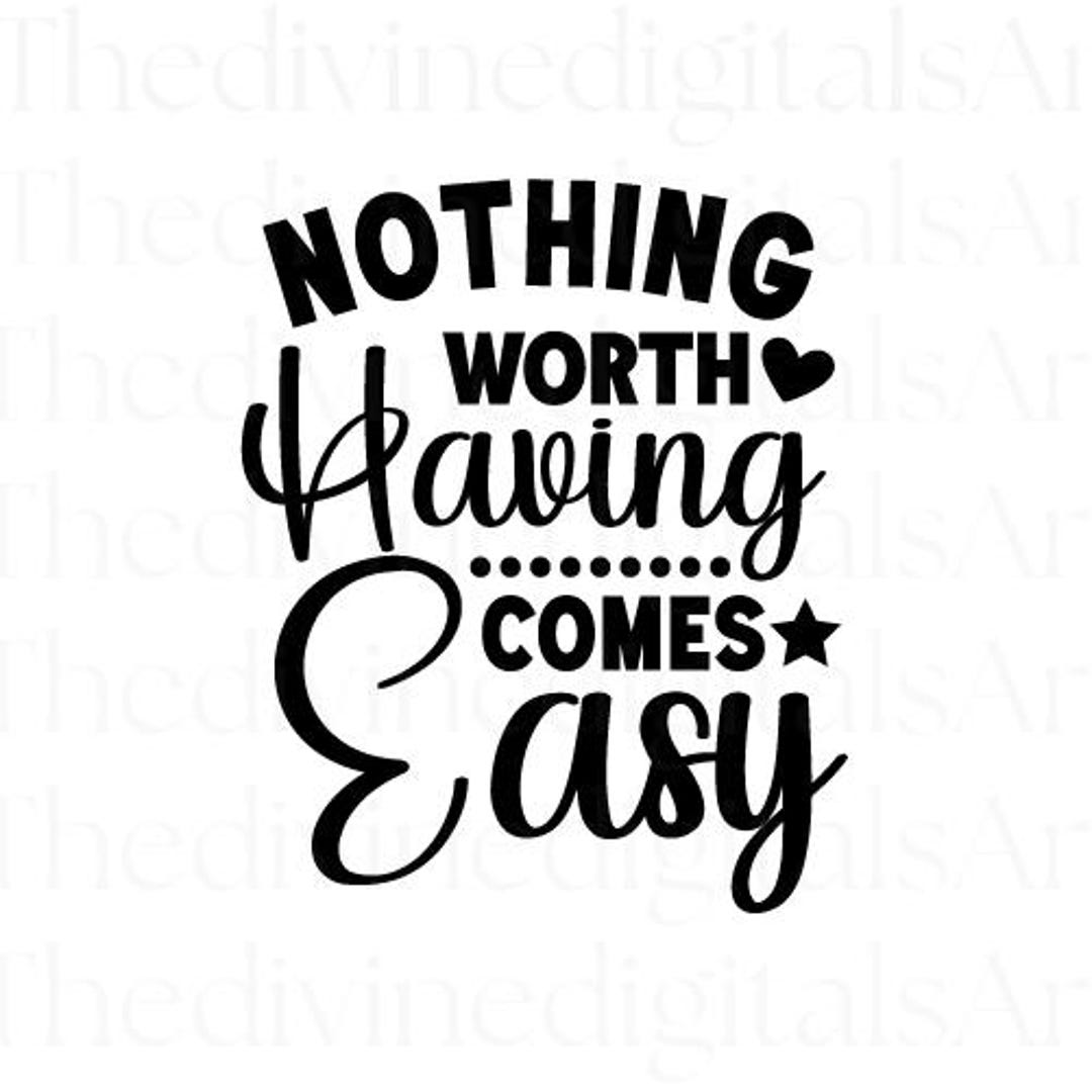 Nothing Worth Having Comes Easy SVG, Motivational Quote Cut File