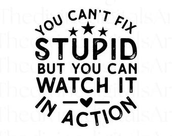 May include: Black and white graphic design with the text "YOU CAN'T FIX STUPID BUT YOU CAN WATCH IT IN ACTION". The text is arranged in a circular pattern with stars and a heart symbol.