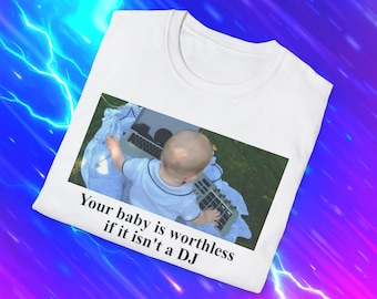 Funny Meme TShirt, Your Baby is Worthless if it Isn't a DJ Joke Tee, Gift Shirt, Unisex Clothing for Music Lovers, Unique Graphic Tee