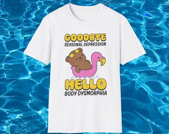 Goodbye Seasonal Depression Hello Body Dysmorphia Funny Meme TShirt, Sarcastic Summer Joke Tee, Self Conscious Gift Shirt