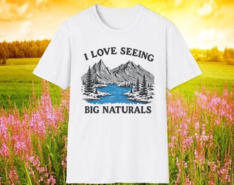 I Love Seeing Big Naturals Funny Meme TShirt, Silly Innuendo Mountains Joke Tee, Stupid Hiking Gift Shirt