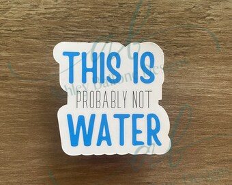 May include: White sticker with blue text that reads "This is probably not water".