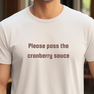Funny Please Pass the Cranberry Sauce Thanksgiving Unisex T-shirt, Humorous Tee for Cranberry Sauce Fanatic, Holiday Family Dinner Shirt