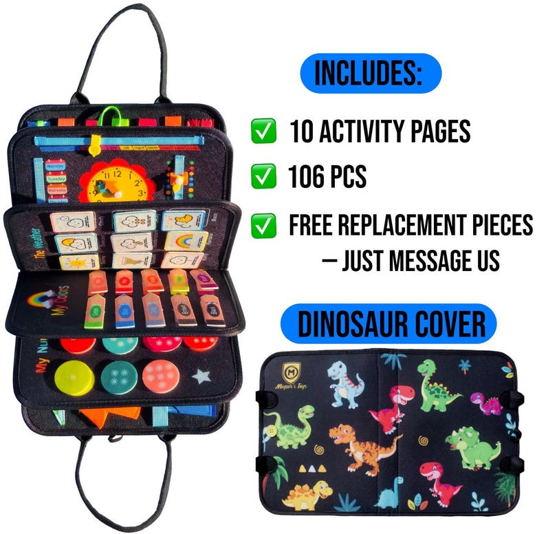 May include: A black felt activity book with a handle, featuring 10 pages of interactive elements like a clock, weather icons, colors, and shapes. The set includes 106 pieces and a dinosaur-patterned cover with the text Megan's Toys.