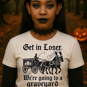 May include: A cream-colored t-shirt with the text "Get in Loser, We're going to a graveyard" and a black graphic of a horse-drawn carriage. The shirt is worn by a person with black lipstick and a black lace choker.