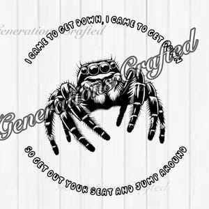 May include: Black and white illustration of a jumping spider with the text "I came to get down, I came to get crafted so get out your seat and jump around".