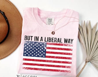 Comfort Colors® But In A Liberal Way Shirt, Funny Political T-Shirt, Anti MAGA Tee, Patriotic Liberal Sweatshirt, July 4th Protest Shirt