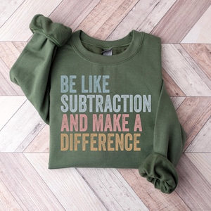 Be Like Subtraction And Make A Difference Sweatshirt, Funny Math Teacher Shirt, Math Lover Gifts, Math Teacher Sweatshirt, Mathematician Tee
