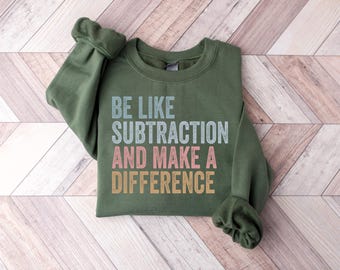 Be Like Subtraction And Make A Difference Sweatshirt, Funny Math Teacher Shirt, Math Lover Gifts, Math Teacher Sweatshirt, Mathematician Tee