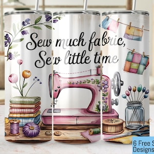 May include: A pink sewing machine with floral details, surrounded by fabric scraps, spools of thread, and a pincushion. The text "Sew much fabric, Sew little time" is printed on the tumbler.