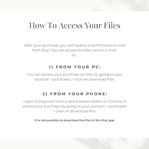 How to access your files: 1) From your PC: go to your Etsy account > purchases & reviews > click on download files. 2) From your phone: log in to your Etsy account using a web browser, not the Etsy app. Follow the steps above to access your template.