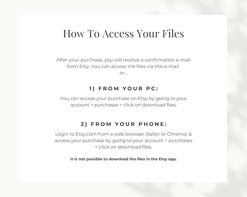 How to access your files: 1) From your PC: go to your Etsy account > purchases & reviews > click on download files. 2) From your phone: log in to your Etsy account using a web browser, not the Etsy app. Follow the steps above to access your template.