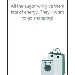 May include: A white card with green text that reads "All the sugar will give them lots of energy. They'll want to go shopping!"  Two shopping bags are at the bottom of the card. The larger bag is light blue with dark green handles and the smaller bag is white with a dark green circle and dark green handles.