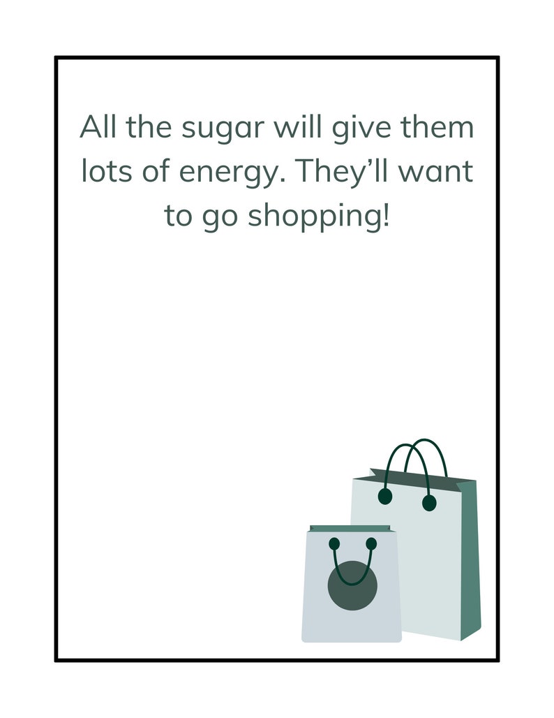May include: A white card with green text that reads "All the sugar will give them lots of energy. They'll want to go shopping!"  Two shopping bags are at the bottom of the card. The larger bag is light blue with dark green handles and the smaller bag is white with a dark green circle and dark green handles.