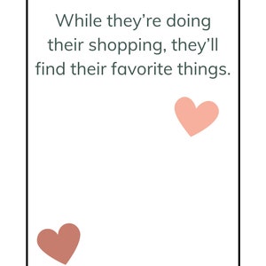 May include: A white card with a black border and a quote that reads "While they're doing their shopping, they'll find their favorite things." Two pink hearts are on the card.
