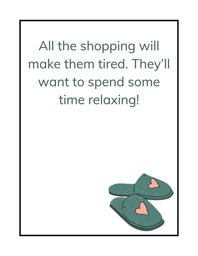 May include: A white card with a black border and green text that reads "All the shopping will make them tired. They'll want to spend some time relaxing!"  Two green slippers with pink hearts are in the bottom right corner of the card.
