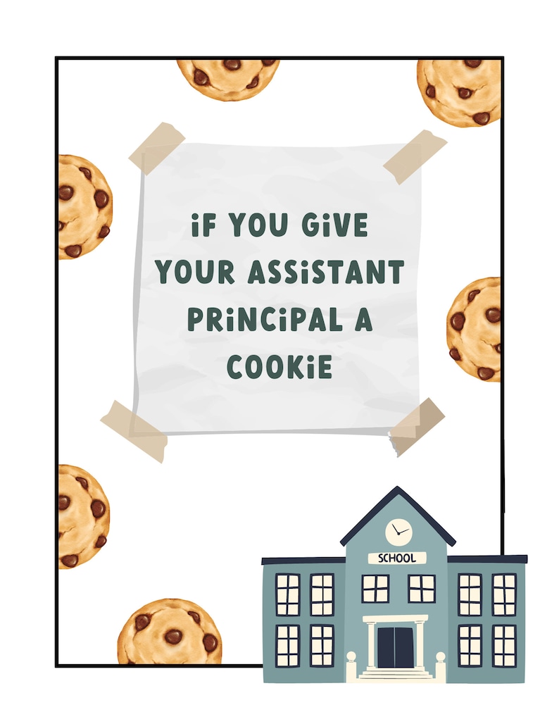 May include: A white piece of paper with the text "if you give your assistant principal a cookie" on it, taped to a white background with brown chocolate chip cookies around it. A cartoon school building is at the bottom of the image.
