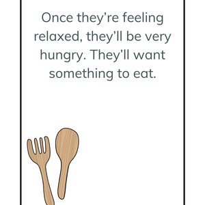 May include: A white card with black text and a black border. The text reads: "Once they're feeling relaxed, they'll be very hungry. They'll want something to eat."  A wooden spoon and fork are drawn in the bottom left corner of the card.