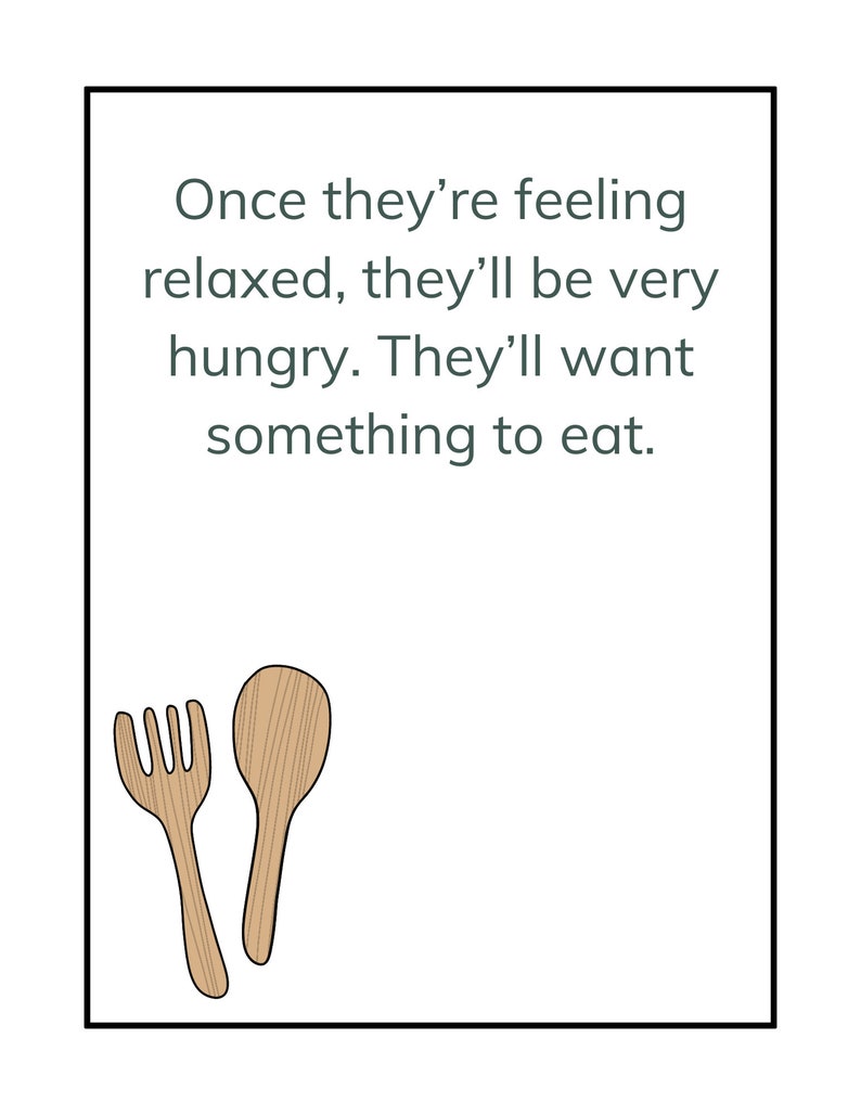May include: A white card with black text and a black border. The text reads: "Once they're feeling relaxed, they'll be very hungry. They'll want something to eat."  A wooden spoon and fork are drawn in the bottom left corner of the card.
