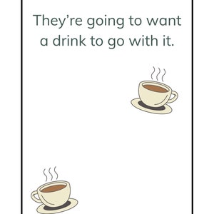 May include: A white card with black text that reads "They're going to want a drink to go with it." Two cartoon illustrations of steaming cups of coffee are shown on the card.