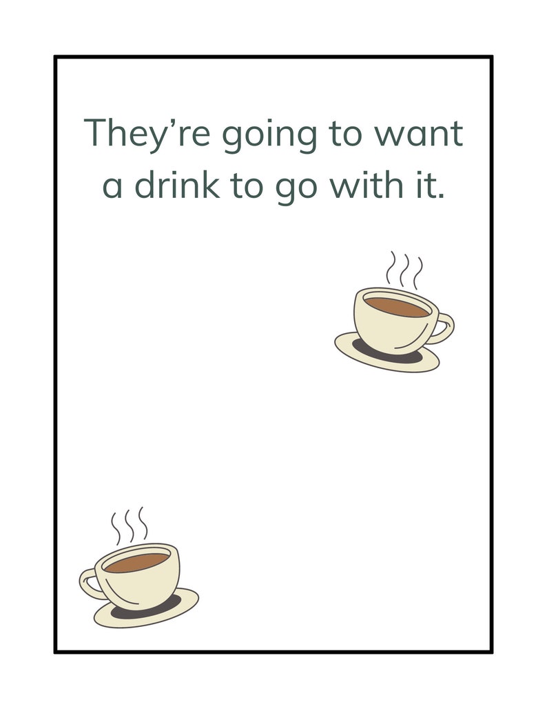 May include: A white card with black text that reads "They're going to want a drink to go with it." Two cartoon illustrations of steaming cups of coffee are shown on the card.