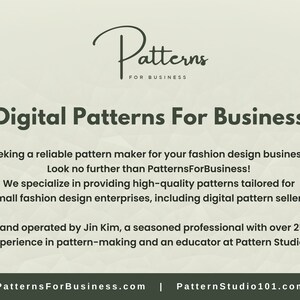 May include: Digital Patterns For Business text on a green background. The text states that the company specializes in providing high-quality patterns tailored for small fashion design enterprises, including digital pattern sellers. The text also states that the company is owned and operated by Jin Kim, a seasoned professional with over 25 years of experience in pattern-making and an educator at Pattern Studio 101. The text also includes the company's website address, PatternsForBusiness.com, and Pattern Studio 101.com.