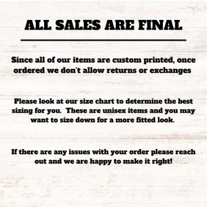 May include: Text on a woodgrain background that reads "ALL SALES ARE FINAL".  The text below explains that all items are custom printed and returns or exchanges are not allowed.  It also suggests using the size chart to determine the best fit and that the items are unisex.  The final text states that if there are any issues with an order, the seller is happy to make it right.