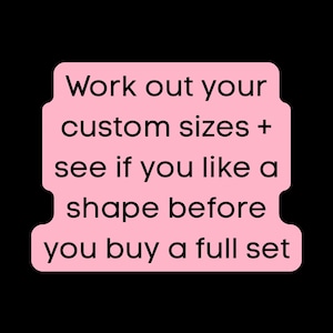 May include: Pink text box with the words "Work out your custom sizes + see if you like a shape before you buy a full set".