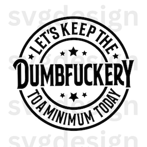 Lustige SVG-Datei - "Let's Keep The Dumbfuckery To A Minimum Today" Vintage Bold Font Circular Emblem, Humor, digitaler Download, DIY Abziehbild."