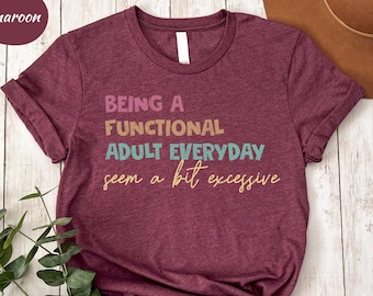 Being A Functional Adult Everyday Seems A Bit Excessive Shirt Gift,Adulting T-Shirt, Day Drinking Tee, Funny Women Outfit, Adult Humor Shirt