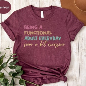Being A Functional Adult Everyday Seems A Bit Excessive Shirt Gift,Adulting T-Shirt, Day Drinking Tee, Funny Women Outfit, Adult Humor Shirt